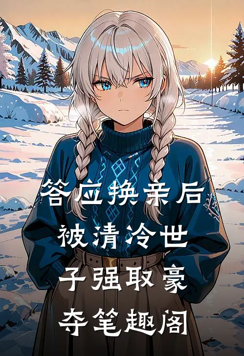 答应换亲后，被清冷世子强取豪夺笔趣阁