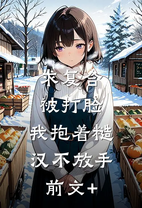 求复合被打脸，我抱着糙汉不放手前文+