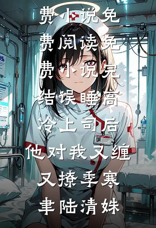 误睡高冷上司后，他对我又缠又撩季寒聿陆清姝免费小说免费阅读_免费小说完结误睡高冷上司后，他对我又缠又撩季寒聿陆清姝