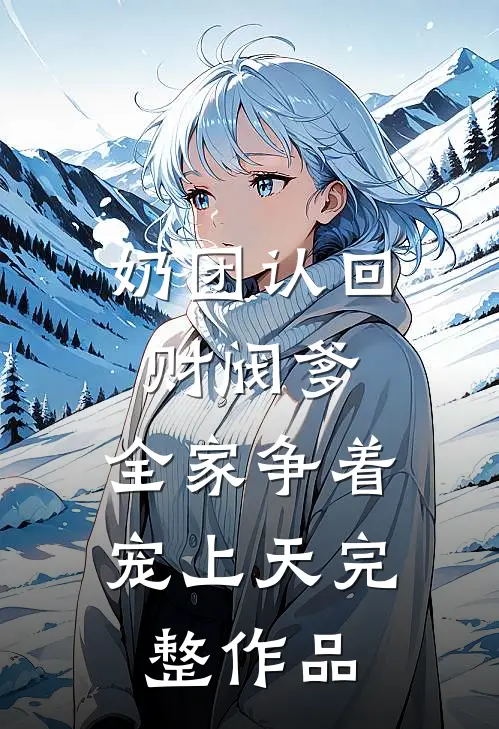 奶团认回财阀爹，全家争着宠上天完整作品