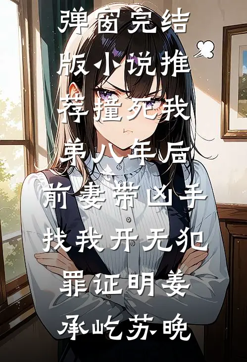 撞死我弟八年后，前妻带凶手找我开无犯罪证明姜承屹苏晚免费阅读无弹窗_完结版小说推荐撞死我弟八年后，前妻带凶手找我开无犯罪证明(姜承屹苏晚)