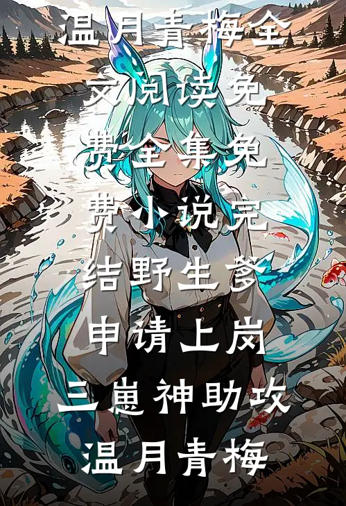 野生爹申请上岗，三崽神助攻(温月青梅)全文阅读免费全集_免费小说完结野生爹申请上岗，三崽神助攻温月青梅