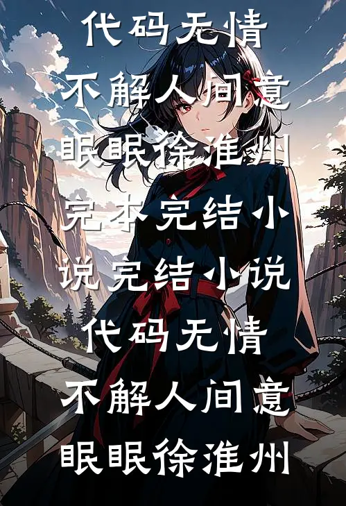 代码无情，不解人间意(眠眠徐淮州)完本完结小说_完结小说代码无情，不解人间意眠眠徐淮州
