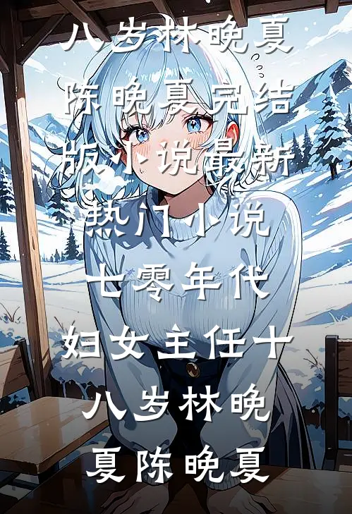 七零年代：妇女主任十八岁(林晚夏陈晚夏)完结版小说_最新热门小说七零年代：妇女主任十八岁林晚夏陈晚夏