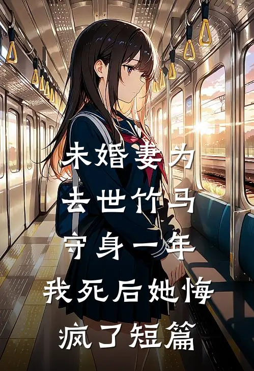 未婚妻为去世竹马守身一年，我死后她悔疯了短篇