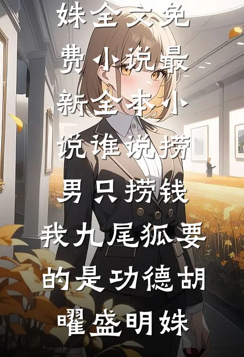 谁说捞男只捞钱，我九尾狐要的是功德胡曜盛明姝全文免费小说_最新全本小说谁说捞男只捞钱，我九尾狐要的是功德(胡曜盛明姝)