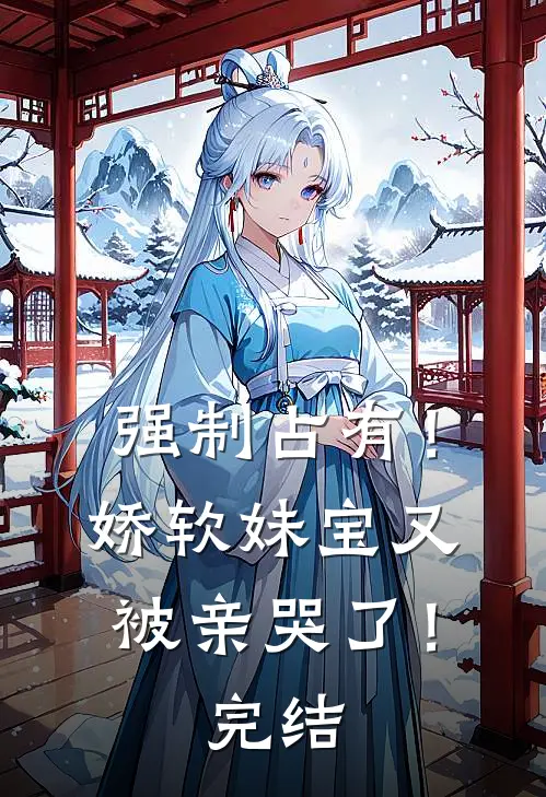 强制占有！娇软妹宝又被亲哭了！完结