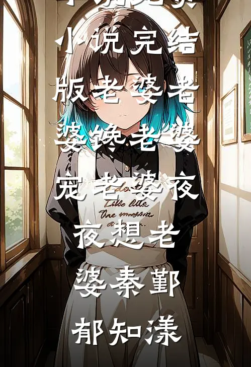 老婆老婆馋老婆宠老婆夜夜想老婆(秦鄞郁知漾)网络热门小说_免费小说完结版老婆老婆馋老婆宠老婆夜夜想老婆(秦鄞郁知漾)