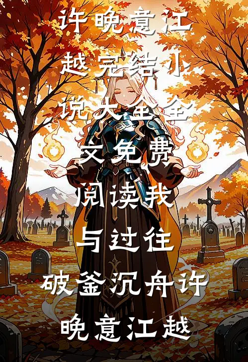 我与过往，破釜沉舟(许晚意江越)完结小说大全_全文免费阅读我与过往，破釜沉舟许晚意江越
