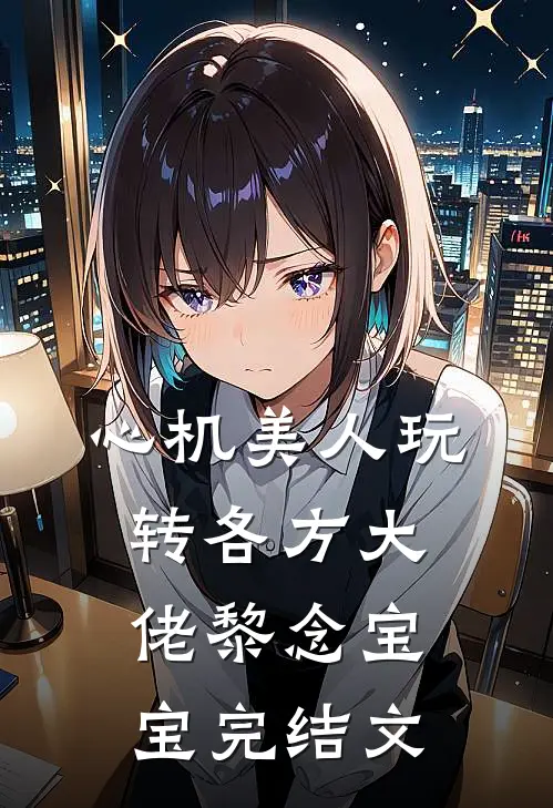心机美人玩转各方大佬黎念宝宝完结文