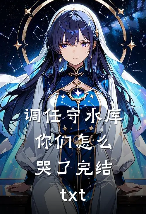 调任守水库，你们怎么哭了完结txt