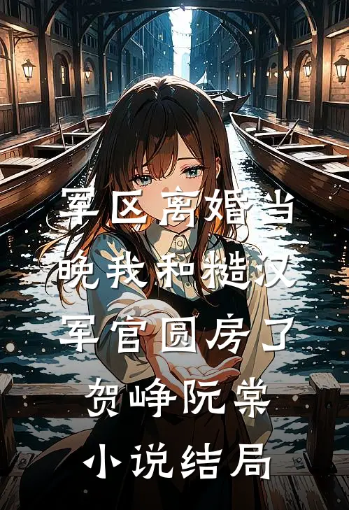 军区离婚当晚我和糙汉军官圆房了贺峥阮棠小说结局