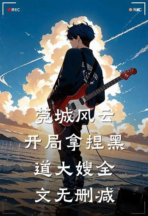 莞城风云：开局拿捏黑道大嫂全文无删减