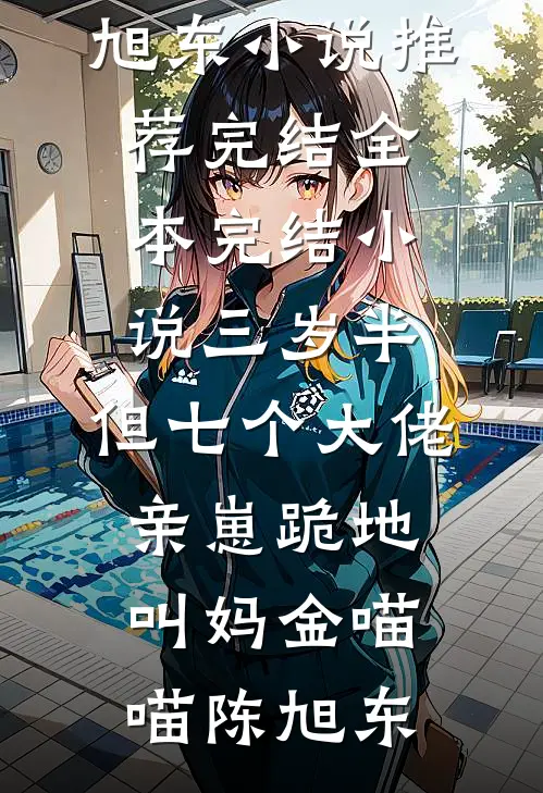 三岁半，但七个大佬亲崽跪地叫妈(金喵喵陈旭东)小说推荐完结_全本完结小说三岁半，但七个大佬亲崽跪地叫妈金喵喵陈旭东