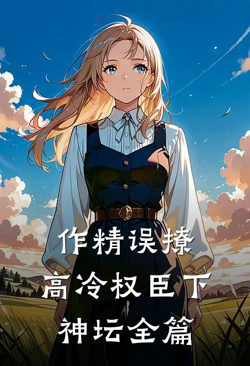 作精误撩：高冷权臣下神坛全篇