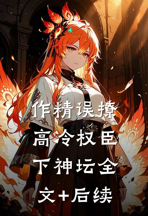 作精误撩：高冷权臣下神坛全文+后续