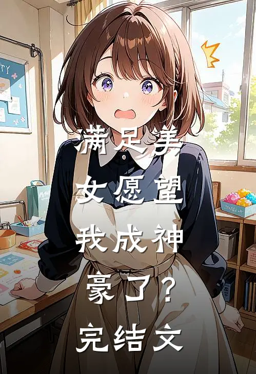 满足美女愿望，我成神豪了？完结文