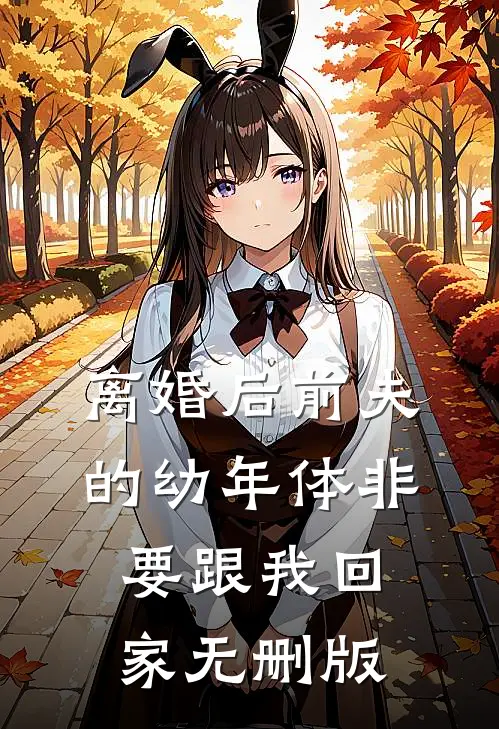离婚后前夫的幼年体非要跟我回家无删版