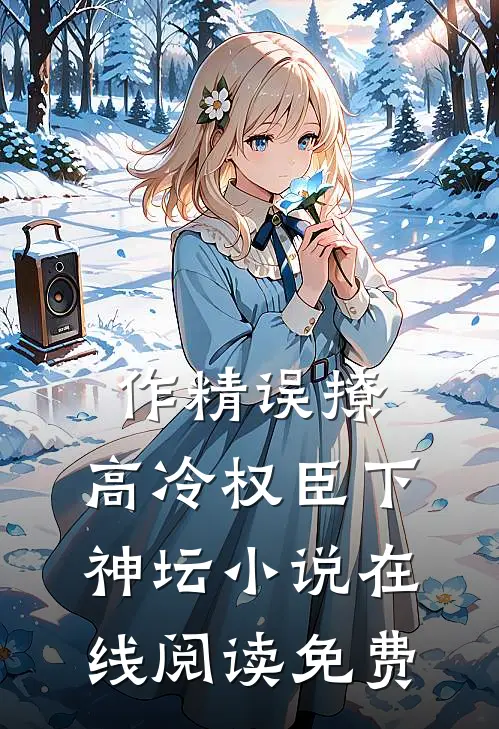 作精误撩：高冷权臣下神坛小说在线阅读免费