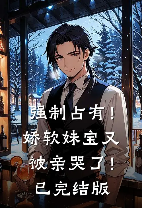 强制占有！娇软妹宝又被亲哭了！已完结版