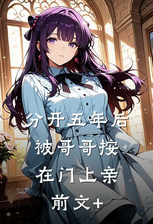 分开五年后，被哥哥按在门上亲前文+