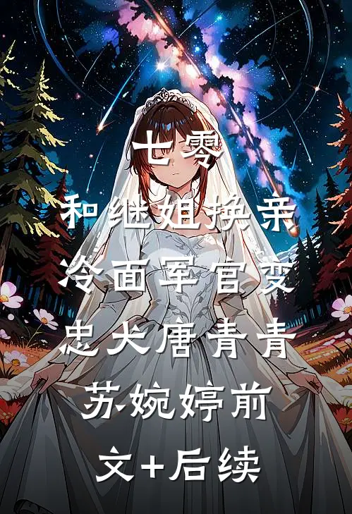 七零：和继姐换亲冷面军官变忠犬唐青青苏婉婷前文+后续