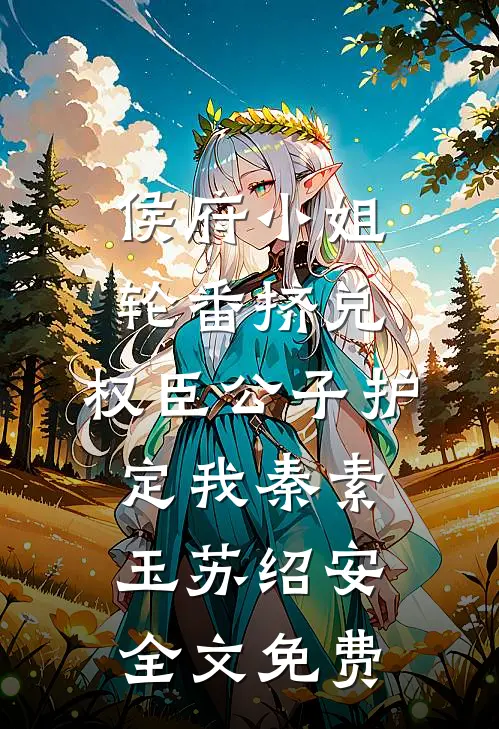 侯府小姐轮番挤兑，权臣公子护定我秦素玉苏绍安全文免费