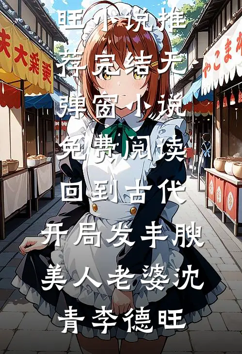 回到古代，开局发丰腴美人老婆(沈青李德旺)小说推荐完结_无弹窗小说免费阅读回到古代，开局发丰腴美人老婆(沈青李德旺)