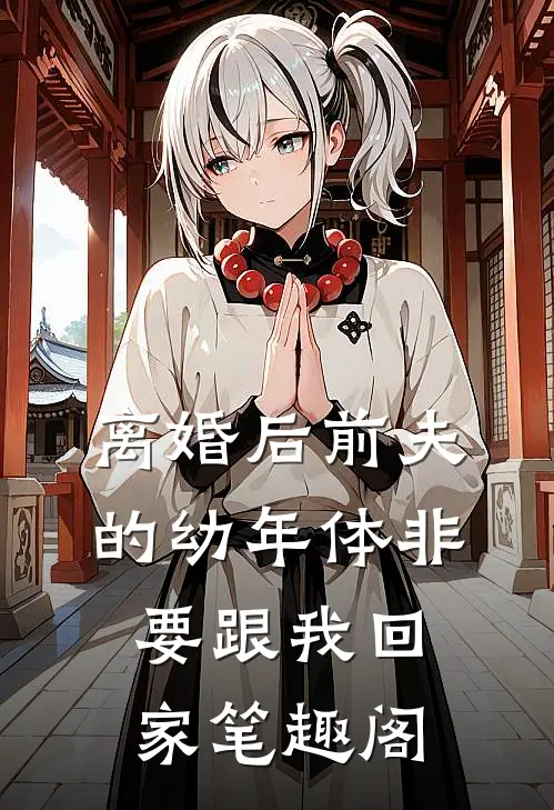 离婚后前夫的幼年体非要跟我回家笔趣阁