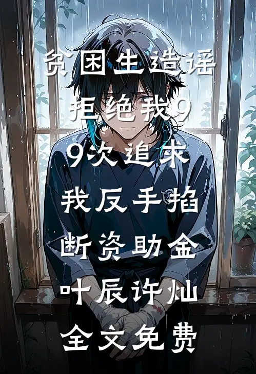 贫困生造谣拒绝我99次追求，我反手掐断资助金叶辰许灿全文免费