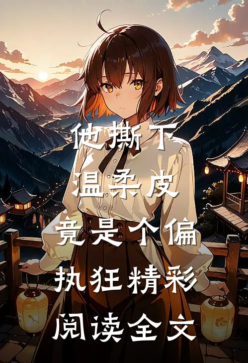 他撕下温柔皮，竟是个偏执狂精彩阅读全文
