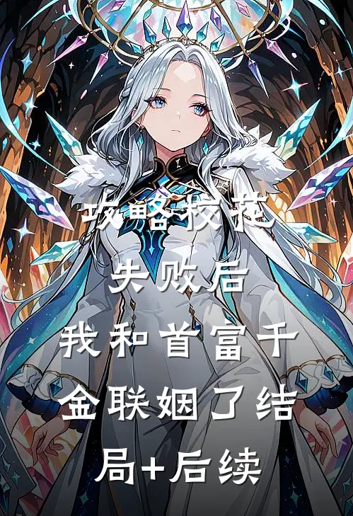攻略校花失败后，我和首富千金联姻了结局+后续