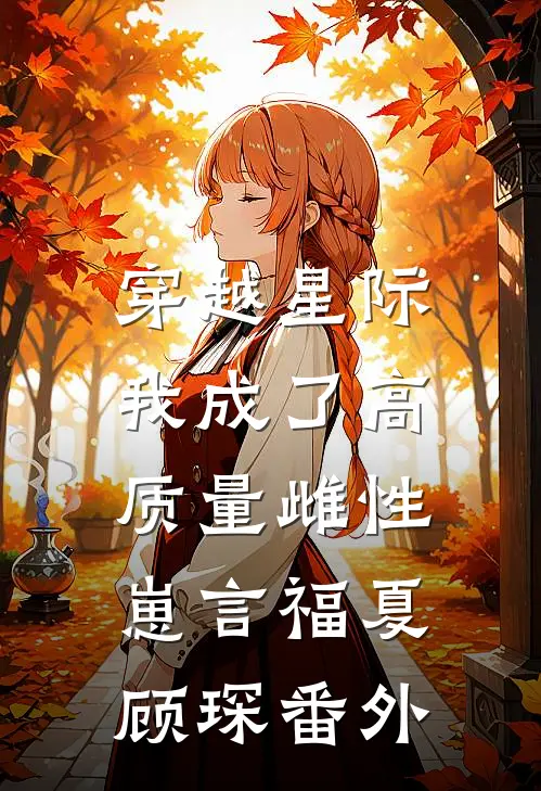 穿越星际，我成了高质量雌性崽言福夏顾琛 番外