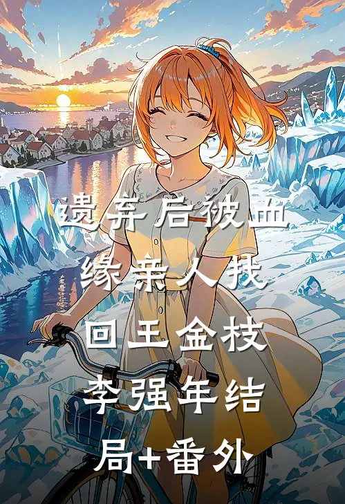 遗弃后被血缘亲人找回王金枝李强年结局+番外