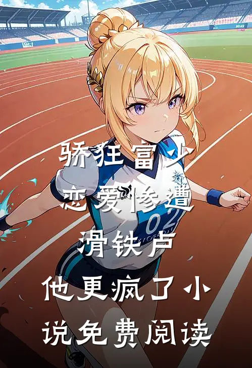 骄狂富少恋爱惨遭滑铁卢，他更疯了小说免费阅读