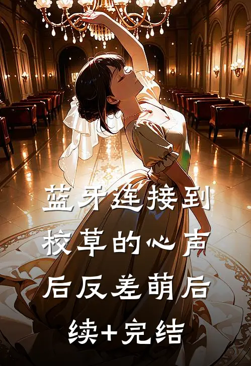 蓝牙连接到校草的心声后-反差萌后续+完结