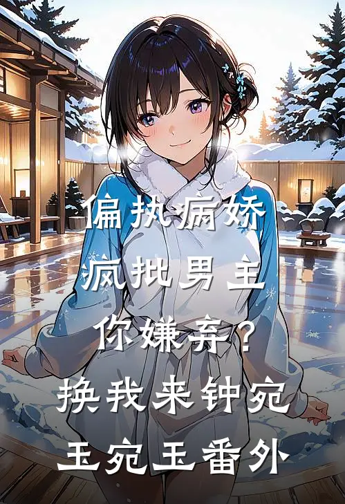 偏执病娇疯批男主你嫌弃？换我来钟宛玉宛玉番外