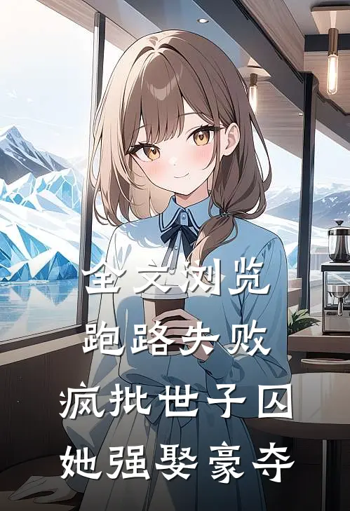 全文浏览跑路失败，疯批世子囚她强娶豪夺
