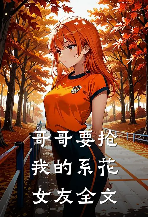 哥哥要抢我的系花女友全文