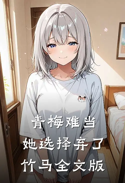 青梅难当，她选择弃了竹马全文版