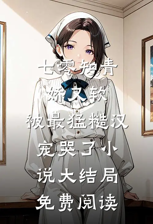七零知青娇又软，被最猛糙汉宠哭了小说大结局免费阅读