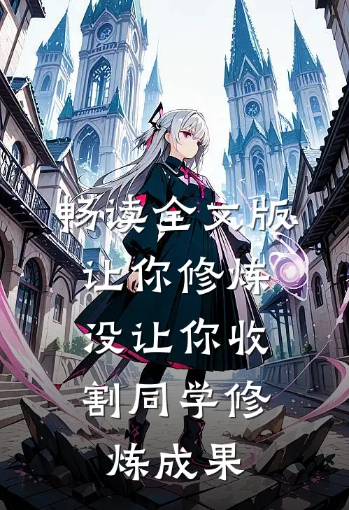 畅读全文版让你修炼，没让你收割同学修炼成果