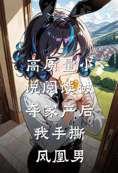 高质量小说阅读被夺家产后，我手撕凤凰男