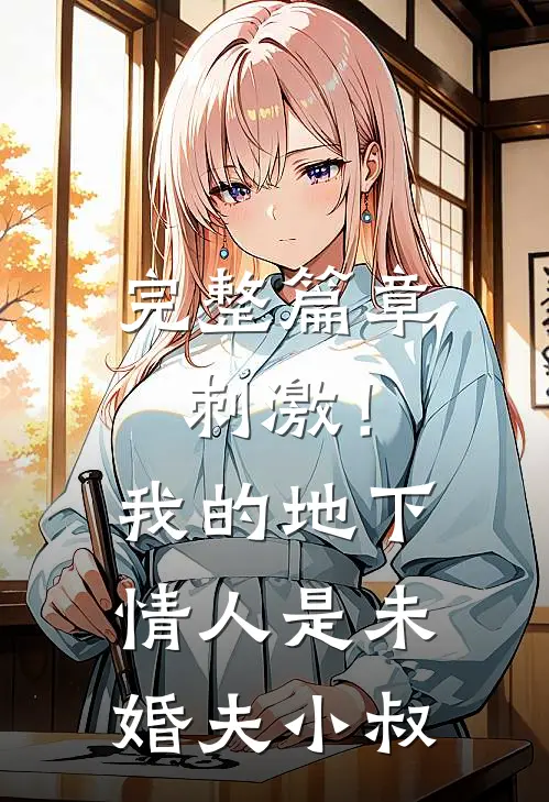 完整篇章刺激！我的地下情人是未婚夫小叔