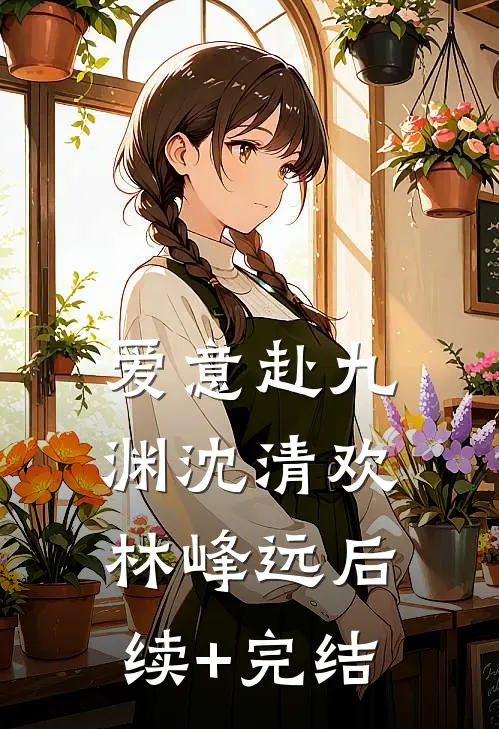 爱意赴九渊沈清欢林峰远后续+完结