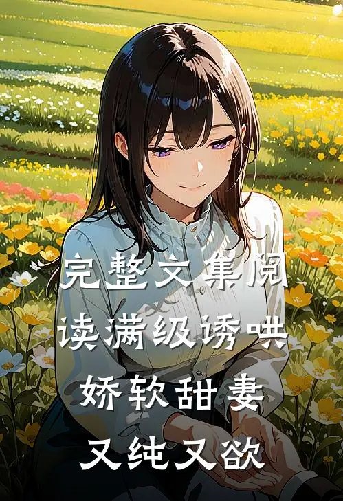 完整文集阅读满级诱哄：娇软甜妻又纯又欲