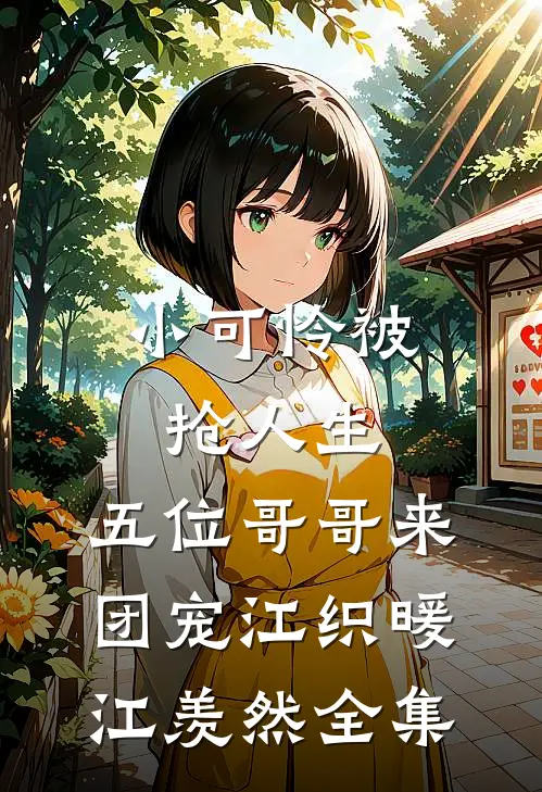小可怜被抢人生，五位哥哥来团宠江织暖江羡然 全集
