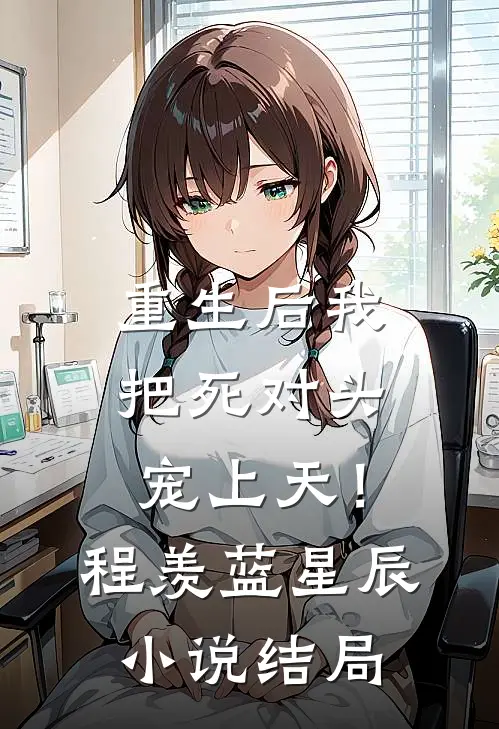 重生后我把死对头宠上天！程羡蓝星辰小说结局