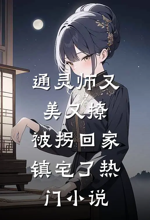 通灵师又美又撩，被拐回家镇宅了热门小说