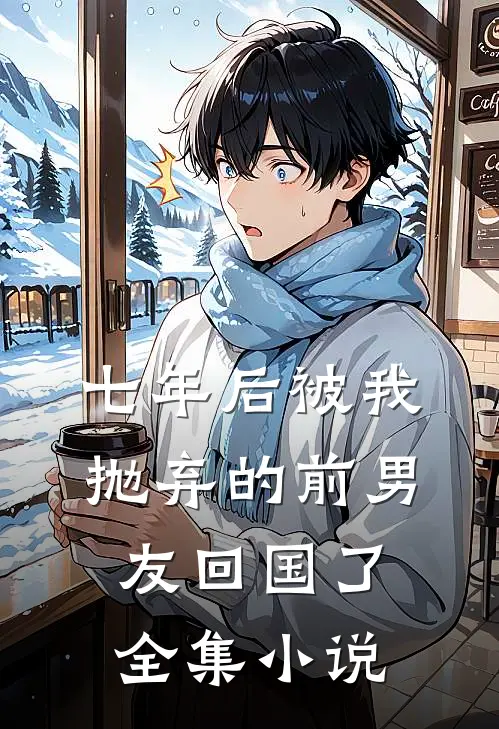 七年后被我抛弃的前男友回国了全集小说